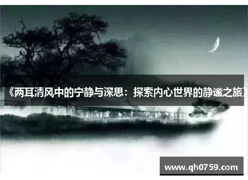 《两耳清风中的宁静与深思:探索内心世界的静谧之旅》 《两耳清风中的宁静与深思:探索内心世界的静谧之旅》