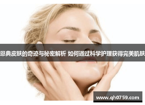 恩典皮肤的奇迹与秘密解析 如何通过科学护理获得完美肌肤